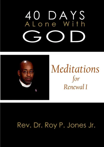 Обложка книги 40 Days Alone with God Meditations for Renewal I, Jr. Rev.Dr. Roy P. Jones