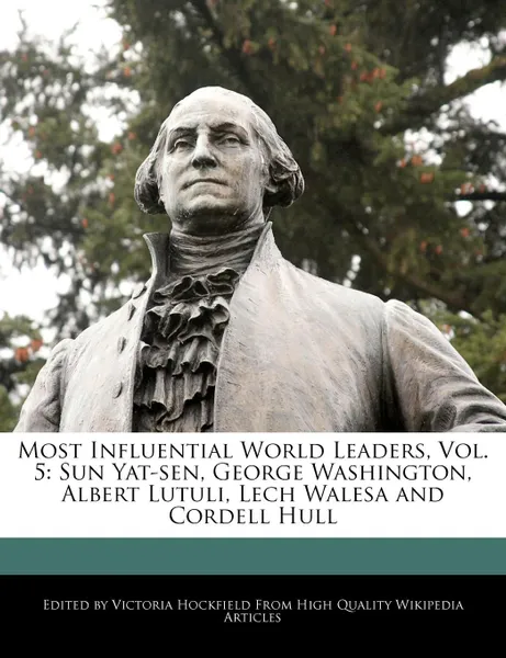 Обложка книги Most Influential World Leaders, Vol. 5. Sun Yat-sen, George Washington, Albert Lutuli, Lech Walesa and Cordell Hull, Victoria Hockfield