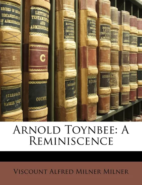 Обложка книги Arnold Toynbee. A Reminiscence, Viscount Alfred Milner Milner