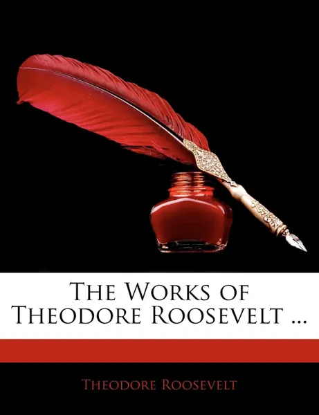 Обложка книги The Works of Theodore Roosevelt ..., Theodore IV Roosevelt