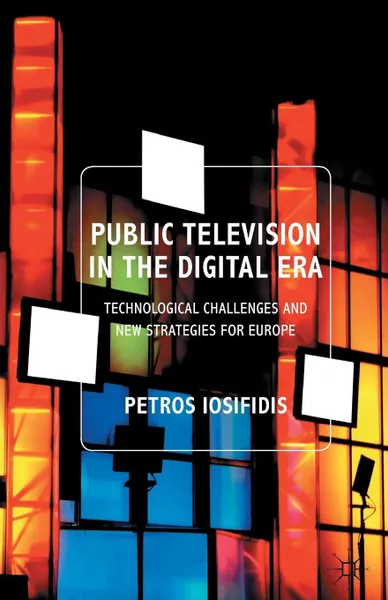 Обложка книги Public Television in the Digital Era. Technological Challenges and New Strategies for Europe, P. Iosifidis