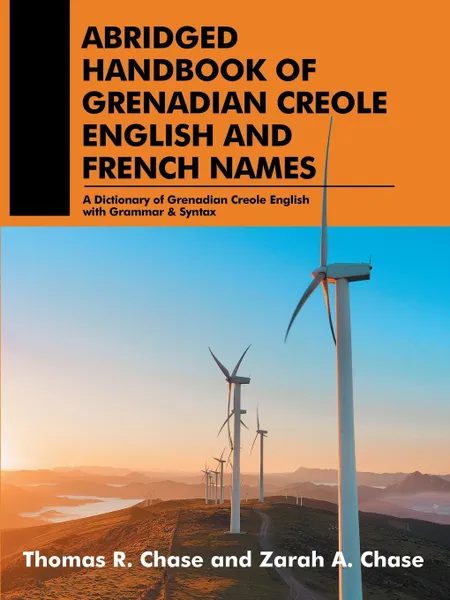 Обложка книги Abridged Handbook of Grenadian Creole English and French Names. A Dictionary of Grenadian Creole English with Grammar & Syntax, Thomas; Zarah R.; A. Chase