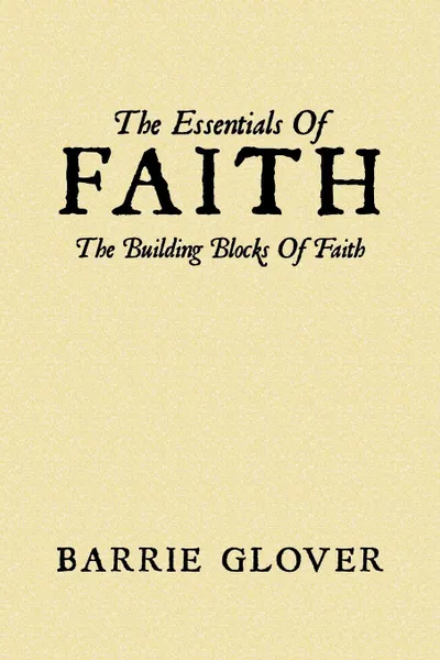 Обложка книги The Essentials Of Faith. The Building Blocks Of Faith, Barrie Glover