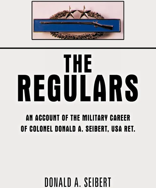 Обложка книги The Regulars. An Account of the Military Career of Colonel Donald A. Seibert, USA Ret., A. Seibert Donald a. Seibert