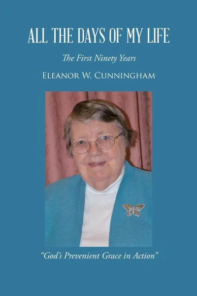 Обложка книги All the Days of My Life. The First Ninety Years God's Prevenient Grace in Action, Eleanor W. Cunningham