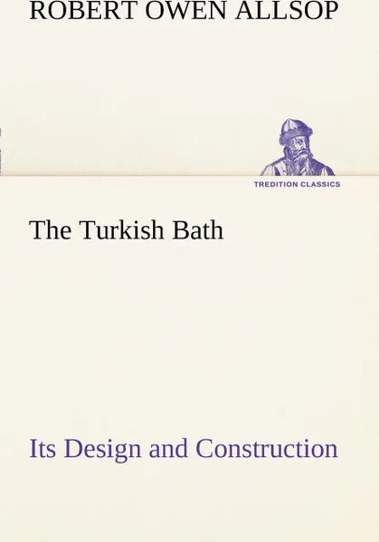 Обложка книги The Turkish Bath Its Design and Construction, Robert Owen Allsop