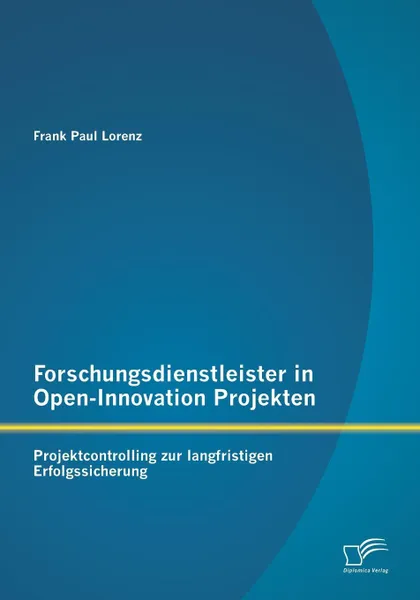 Обложка книги Forschungsdienstleister in Open-Innovation Projekten. Projektcontrolling zur langfristigen Erfolgssicherung, Frank Paul Lorenz