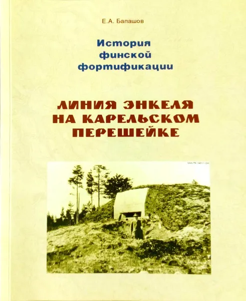 Обложка книги История финской фортификации: линия Энкеля на Карельском перешейке, Балашов Е. А.