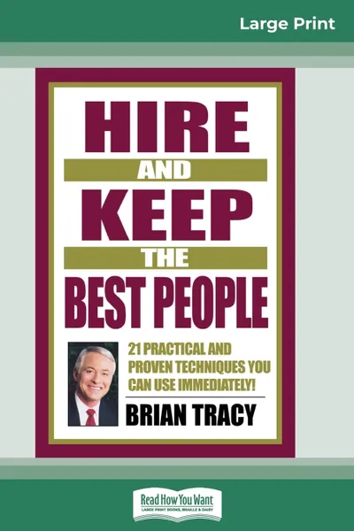 Обложка книги Hire and Keep the Best People. 21 Practical and Proven Techniques You Can Use Immediately (16pt Large Print Edition), Brian Tracy