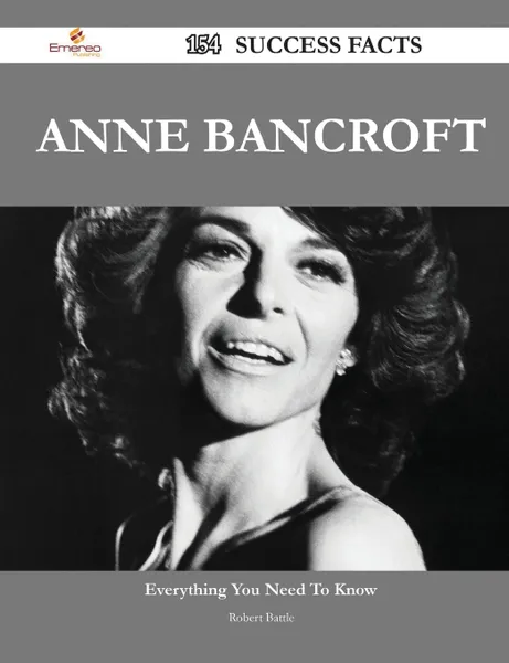 Обложка книги Anne Bancroft 154 Success Facts - Everything You Need to Know about Anne Bancroft, Robert Battle