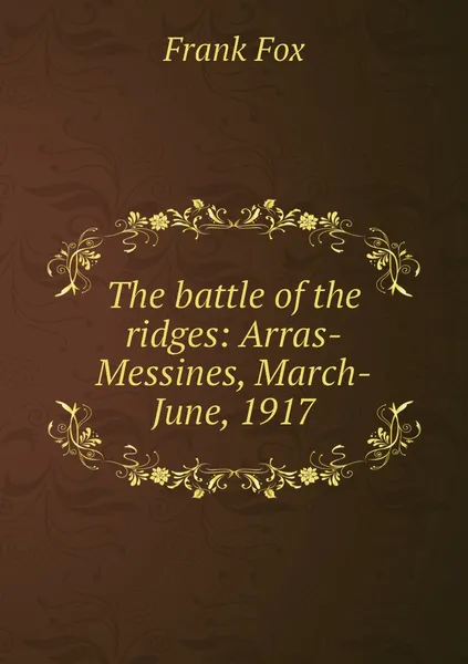 Обложка книги The battle of the ridges: Arras-Messines, March-June, 1917, Frank Fox