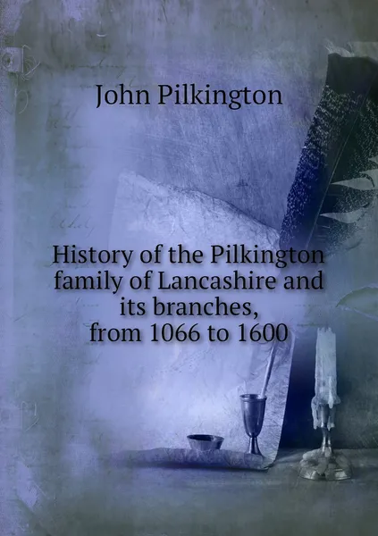 Обложка книги History of the Pilkington family of Lancashire and its branches, from 1066 to 1600, John Pilkington