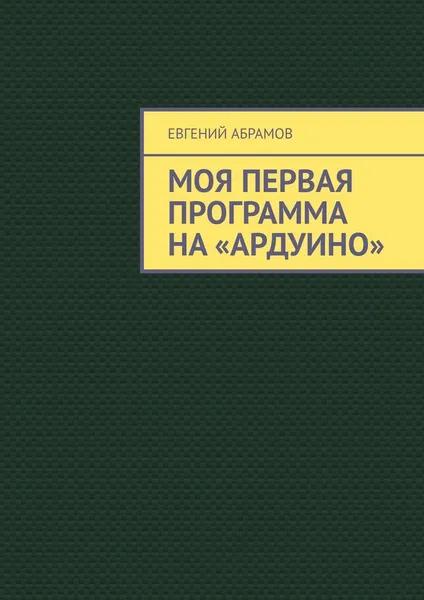 Обложка книги Моя первая программа на Ардуино, Евгений Абрамов