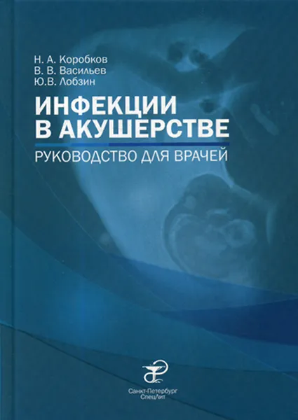 Обложка книги Инфекции в акушерстве. руководство для врачей, Коробков Н.А., Васильев В.В., Лобзин Ю.В.