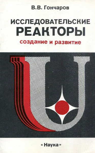 Обложка книги Исследовательские реакторы. Создание и развитие, В.В. Гончаров