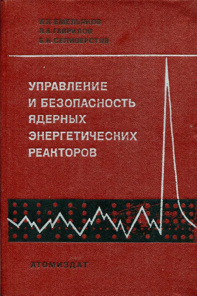 Обложка книги Управление и безопасность ядерных энергетических реакторов, Емельянов И. Я., Гаврилов П. А., Селиверстов Б. Н.