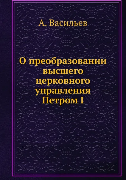 Обложка книги О преобразовании высшего церковного управления Петром I, А. Васильев