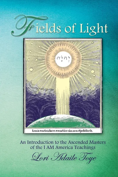 Обложка книги Fields of Light. An Introduction to the Ascended Masters of the I AM America Teachings, Lori Adaile Toye