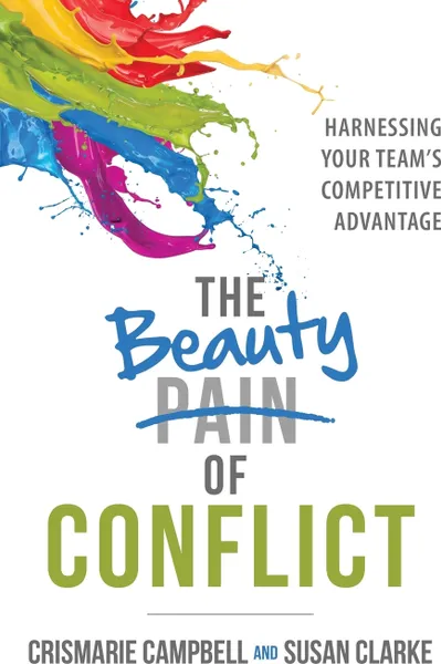 Обложка книги The Beauty of Conflict. Harnessing Your Team's Competitive Advantage, CrisMarie Campbell, Susan Clarke