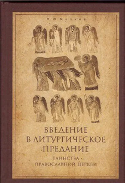 Обложка книги Введение в Литургическое Предание. Таинства Православной Церкви. Курс лекций, Малков П.Ю.