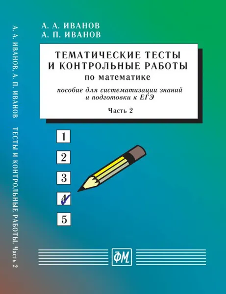 Обложка книги Тематические тесты и контрольные работы по математике. Часть 2. Пособие для систематизации знаний и подготовки к ЕГЭ, Иванов А.А., Иванов А.П.