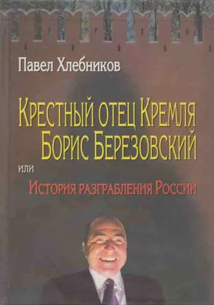 Обложка книги Крестный отец Кремля Борис Березовский, или История разграбления России, Павел Хлебников