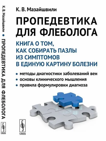 Обложка книги Пропедевтика для флеболога: Книга о том, как собирать пазлы из симптомов в единую картину болезни: Методы диагностики заболеваний вен. Основы клинического мышления. Правила формулировки диагноза, Мазайшвили К.В.