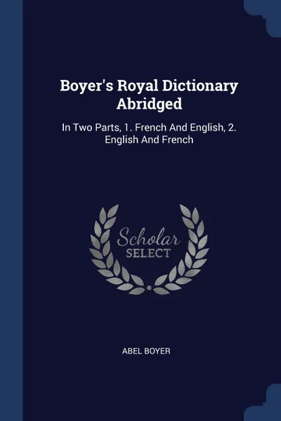 Обложка книги Boyer's Royal Dictionary Abridged. In Two Parts, 1. French And English, 2. English And French, Abel Boyer