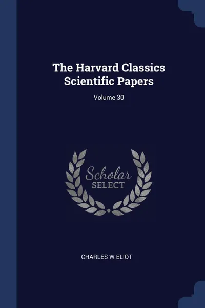 Обложка книги The Harvard Classics Scientific Papers; Volume 30, Charles W Eliot