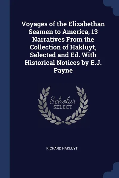 Обложка книги Voyages of the Elizabethan Seamen to America, 13 Narratives From the Collection of Hakluyt, Selected and Ed. With Historical Notices by E.J. Payne, Richard Hakluyt