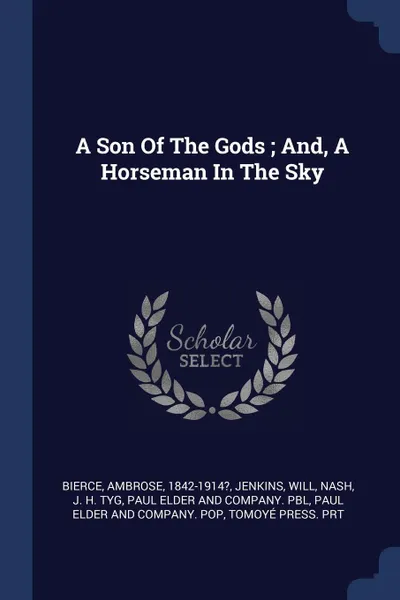 Обложка книги A Son Of The Gods ; And, A Horseman In The Sky, Bierce Ambrose 1842-1914?, Jenkins Will