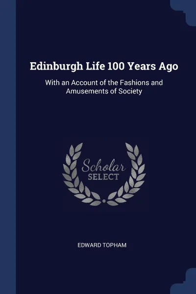 Обложка книги Edinburgh Life 100 Years Ago. With an Account of the Fashions and Amusements of Society, Edward Topham