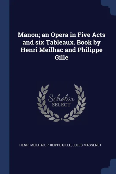 Обложка книги Manon; an Opera in Five Acts and six Tableaux. Book by Henri Meilhac and Philippe Gille, Henri Meilhac, Philippe Gille, Jules Massenet
