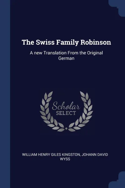 Обложка книги The Swiss Family Robinson. A new Translation From the Original German, William Henry Giles Kingston, Johann David Wyss