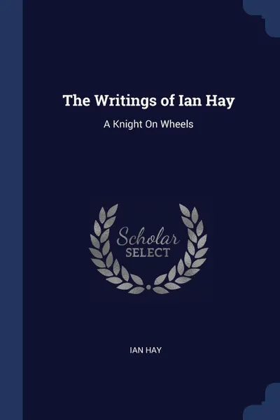 Обложка книги The Writings of Ian Hay. A Knight On Wheels, Ian Hay