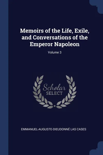 Обложка книги Memoirs of the Life, Exile, and Conversations of the Emperor Napoleon; Volume 3, Emmanuel-Auguste-Dieudonné Las Cases