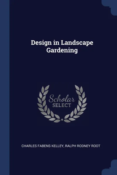 Обложка книги Design in Landscape Gardening, Charles Fabens Kelley, Ralph Rodney Root