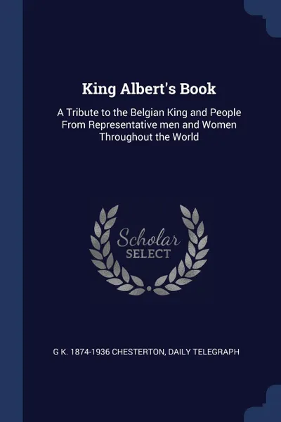 Обложка книги King Albert's Book. A Tribute to the Belgian King and People From Representative men and Women Throughout the World, G K. 1874-1936 Chesterton, Daily telegraph