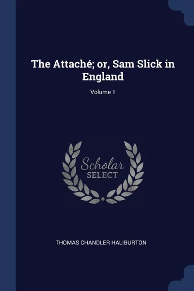 Обложка книги The Attache; or, Sam Slick in England; Volume 1, Thomas Chandler Haliburton