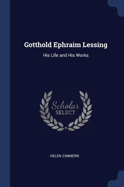 Обложка книги Gotthold Ephraim Lessing. His Life and His Works, Helen Zimmern