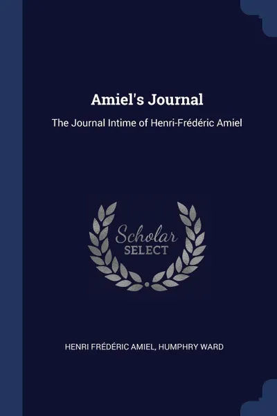 Обложка книги Amiel's Journal. The Journal Intime of Henri-Frederic Amiel, Henri Frédéric Amiel, Humphry Ward