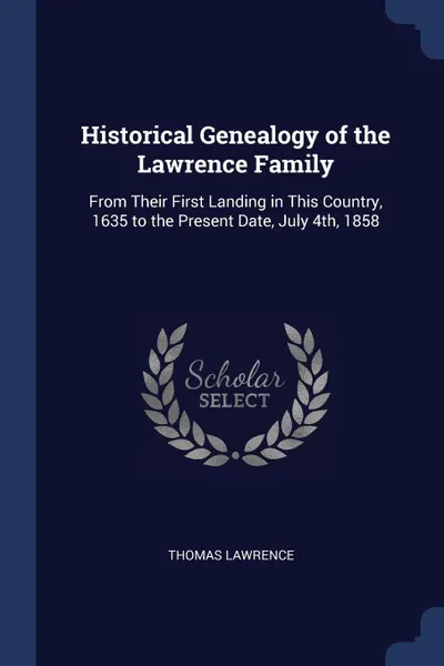 Обложка книги Historical Genealogy of the Lawrence Family. From Their First Landing in This Country, 1635 to the Present Date, July 4th, 1858, Thomas Lawrence