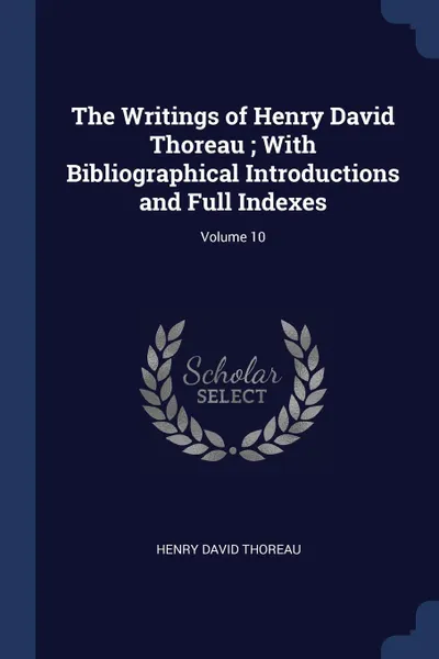 Обложка книги The Writings of Henry David Thoreau ; With Bibliographical Introductions and Full Indexes; Volume 10, Henry David Thoreau