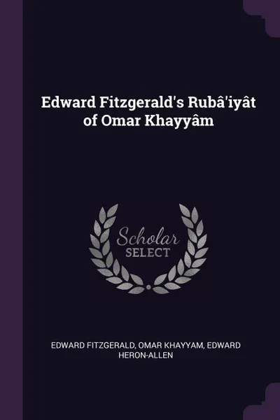 Обложка книги Edward Fitzgerald's Ruba'iyat of Omar Khayyam, Edward Fitzgerald, Omar Khayyam, Edward Heron-Allen