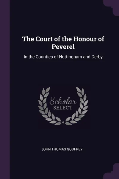 Обложка книги The Court of the Honour of Peverel. In the Counties of Nottingham and Derby, John Thomas Godfrey