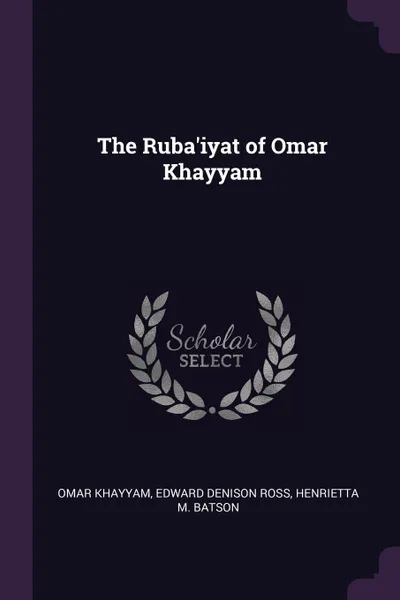 Обложка книги The Ruba'iyat of Omar Khayyam, Omar Khayyam, Edward Denison Ross, Henrietta M. Batson
