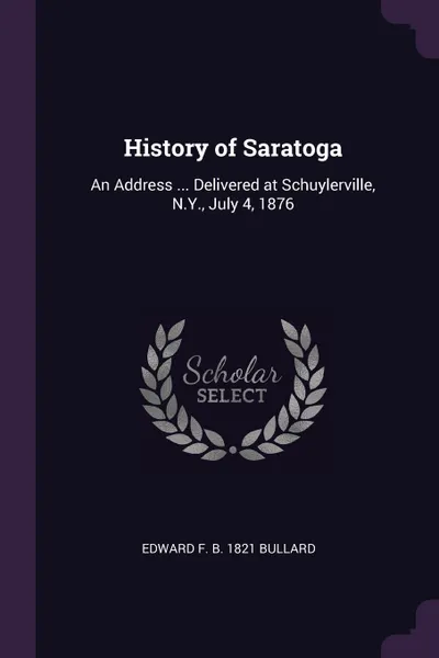 Обложка книги History of Saratoga. An Address ... Delivered at Schuylerville, N.Y., July 4, 1876, Edward F. b. 1821 Bullard