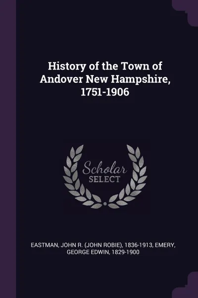 Обложка книги History of the Town of Andover New Hampshire, 1751-1906, John R. 1836-1913 Eastman, George Edwin Emery
