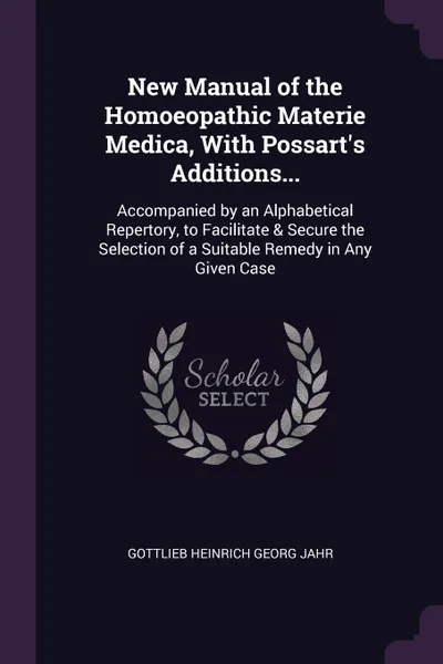 Обложка книги New Manual of the Homoeopathic Materie Medica, With Possart's Additions... Accompanied by an Alphabetical Repertory, to Facilitate & Secure the Selection of a Suitable Remedy in Any Given Case, Gottlieb Heinrich Georg Jahr