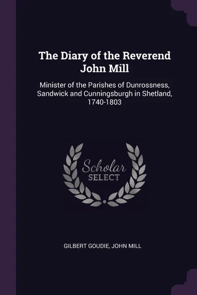 Обложка книги The Diary of the Reverend John Mill. Minister of the Parishes of Dunrossness, Sandwick and Cunningsburgh in Shetland, 1740-1803, Gilbert Goudie, John Mill